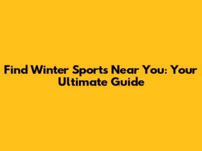 Find Winter Sports Near You: Your Ultimate Guide