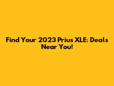 Find Your 2023 Prius XLE: Deals Near You!