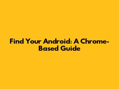 Find Your Android: A Chrome-Based Guide