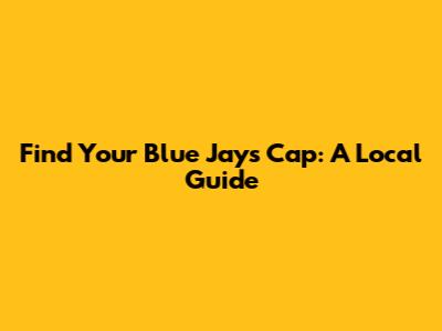 Find Your Blue Jays Cap: A Local Guide