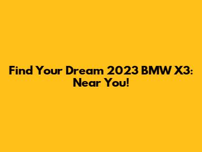 Find Your Dream 2023 BMW X3: Near You!