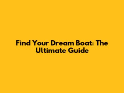 Find Your Dream Boat: The Ultimate Guide
