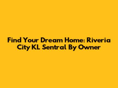 Find Your Dream Home: Riveria City KL Sentral By Owner