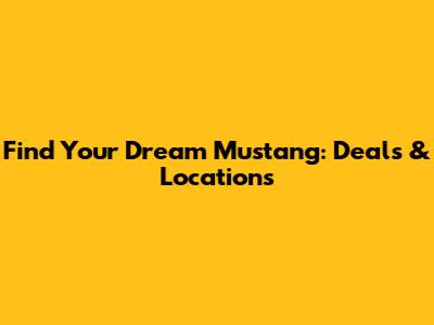 Find Your Dream Mustang: Deals & Locations