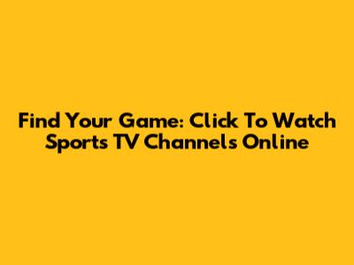 Find Your Game: Click To Watch Sports TV Channels Online