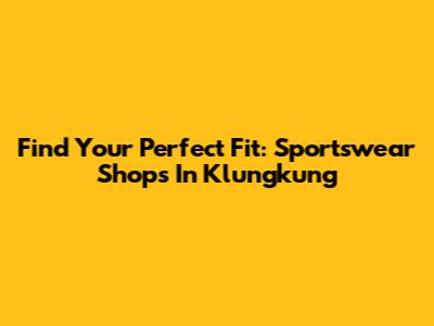 Find Your Perfect Fit: Sportswear Shops In Klungkung