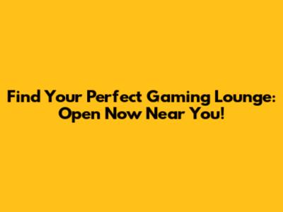 Find Your Perfect Gaming Lounge: Open Now Near You!