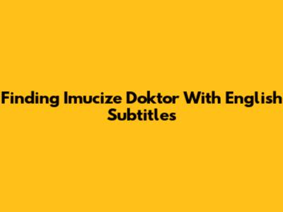 Finding 'Imucize Doktor' With English Subtitles
