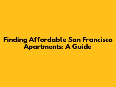 Finding Affordable San Francisco Apartments: A Guide