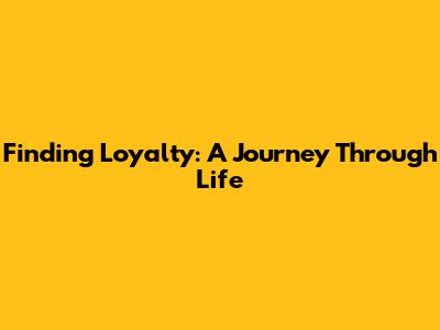 Finding Loyalty: A Journey Through Life