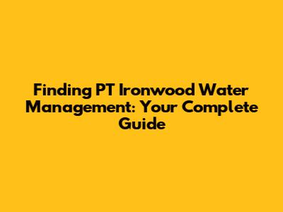 Finding PT Ironwood Water Management: Your Complete Guide