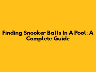 Finding Snooker Balls In A Pool: A Complete Guide