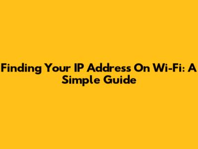 Finding Your IP Address On Wi-Fi: A Simple Guide