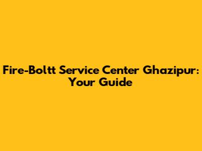Fire-Boltt Service Center Ghazipur: Your Guide
