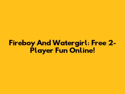 Fireboy And Watergirl: Free 2-Player Fun Online!