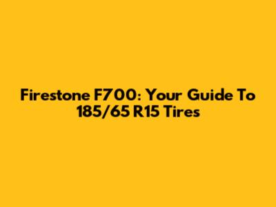 Firestone F700: Your Guide To 185/65 R15 Tires