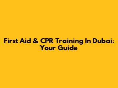 First Aid & CPR Training In Dubai: Your Guide
