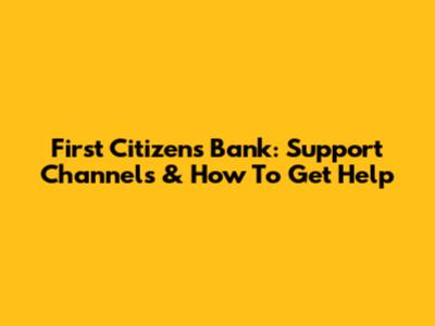 First Citizens Bank: Support Channels & How To Get Help
