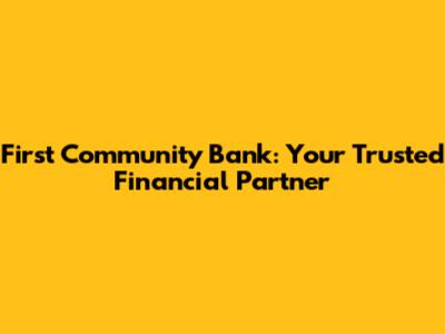 First Community Bank: Your Trusted Financial Partner
