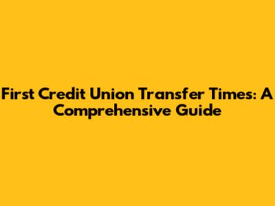 First Credit Union Transfer Times: A Comprehensive Guide