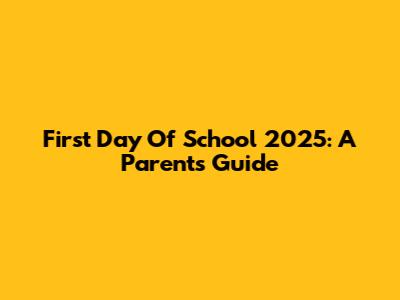 First Day Of School 2025: A Parent's Guide
