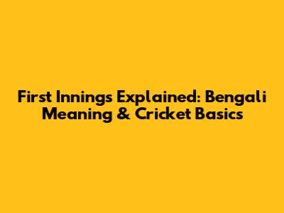 First Innings Explained: Bengali Meaning & Cricket Basics