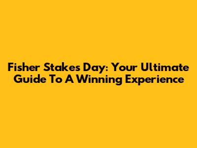 Fisher Stakes Day: Your Ultimate Guide To A Winning Experience