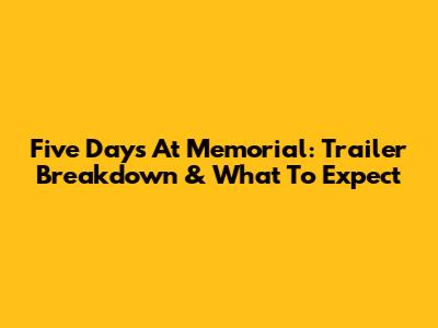 Five Days At Memorial: Trailer Breakdown & What To Expect