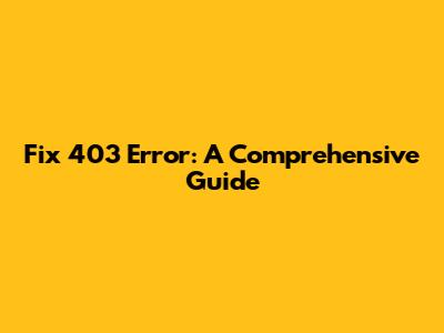 Fix 403 Error: A Comprehensive Guide