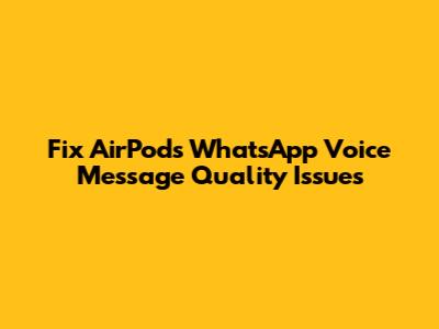 Fix AirPods WhatsApp Voice Message Quality Issues