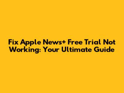 Fix Apple News+ Free Trial Not Working: Your Ultimate Guide