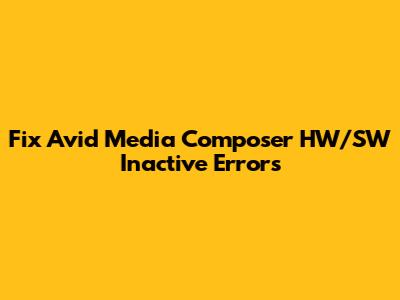 Fix Avid Media Composer HW/SW Inactive Errors