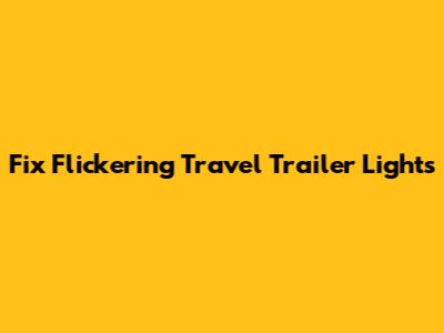 Fix Flickering Travel Trailer Lights