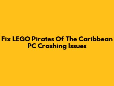 Fix LEGO Pirates Of The Caribbean PC Crashing Issues