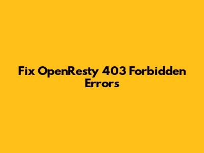 Fix OpenResty 403 Forbidden Errors