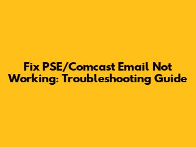 Fix PSE/Comcast Email Not Working: Troubleshooting Guide