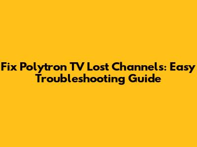 Fix Polytron TV Lost Channels: Easy Troubleshooting Guide