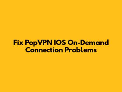 Fix PopVPN IOS On-Demand Connection Problems