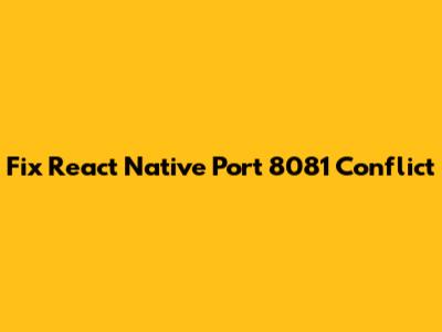 Fix React Native Port 8081 Conflict
