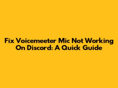 Fix Voicemeeter Mic Not Working On Discord: A Quick Guide