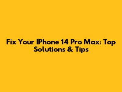 Fix Your IPhone 14 Pro Max: Top Solutions & Tips