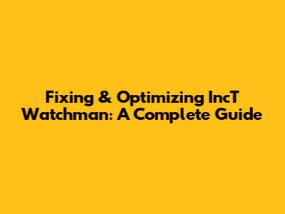 Fixing & Optimizing IncT Watchman: A Complete Guide