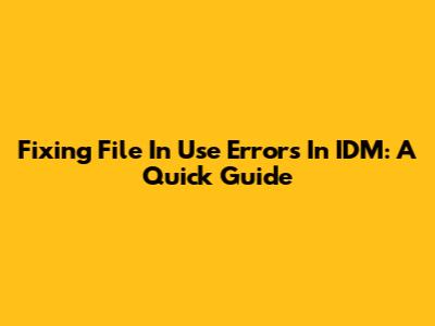 Fixing 'File In Use' Errors In IDM: A Quick Guide