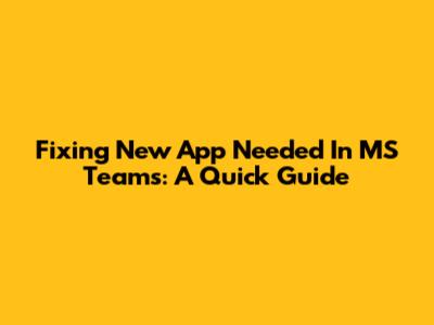 Fixing 'New App Needed' In MS Teams: A Quick Guide