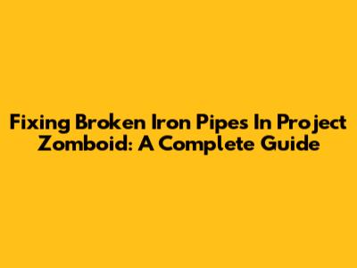 Fixing Broken Iron Pipes In Project Zomboid: A Complete Guide