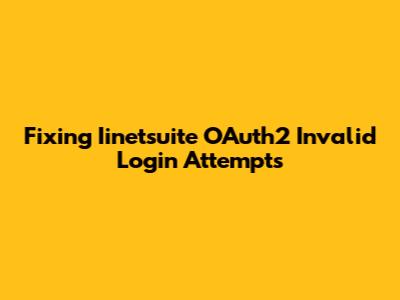 Fixing Iinetsuite OAuth2 Invalid Login Attempts
