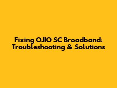 Fixing OJIO SC Broadband: Troubleshooting & Solutions