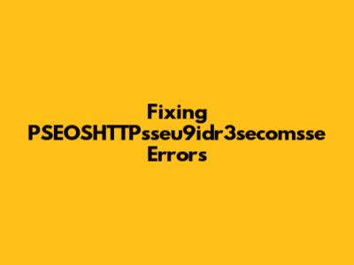Fixing PSEOSHTTPsseu9idr3secomsse Errors