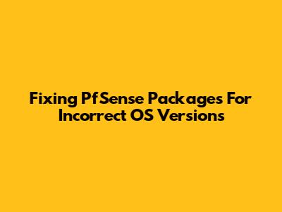 Fixing PfSense Packages For Incorrect OS Versions