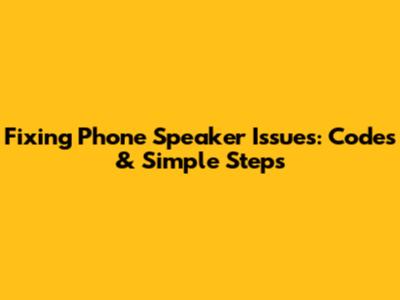 Fixing Phone Speaker Issues: Codes & Simple Steps
